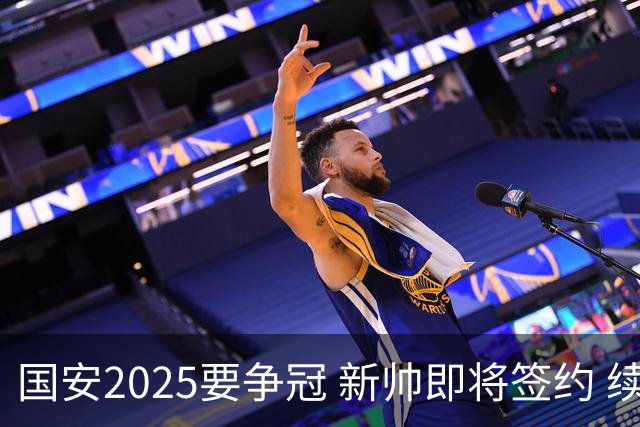 国安2025要争冠 新帅即将签约 续约+引援在路上