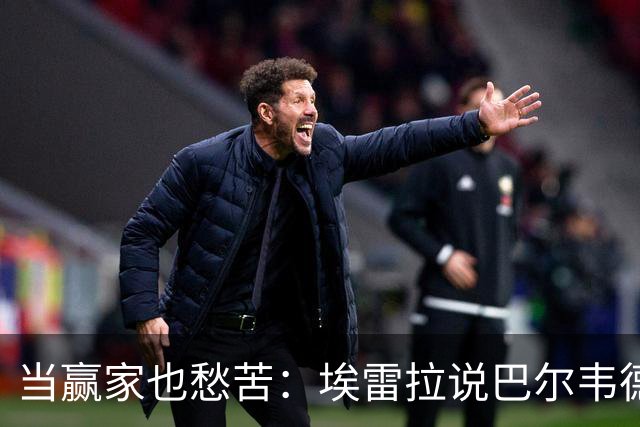 当赢家也愁苦：埃雷拉说巴尔韦德的烦恼