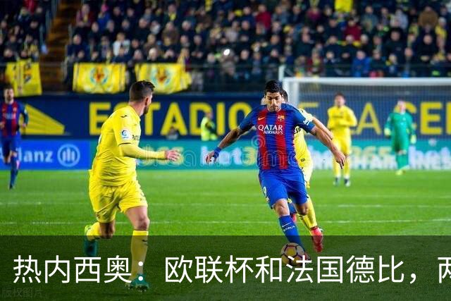 热内西奥：欧联杯和法国德比，两者都是我的心头肉！